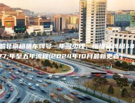 对照北京租赁车牌号一年多少钱、懵懂京牌租三年至五年流程(2024年10月最新更新）