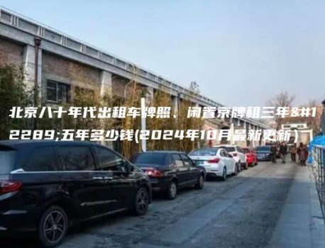 北京八十年代出租车牌照、闲置京牌租三年、五年多少钱(2024年10月最新更新）