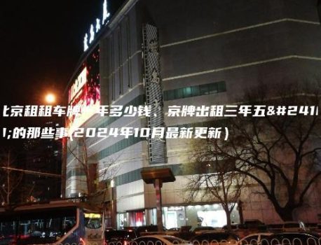 北京租租车牌一年多少钱、京牌出租三年五年的那些事(2024年10月最新更新）
