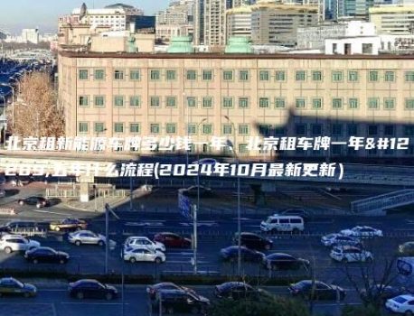 北京租新能源车牌多少钱一年、北京租车牌一年、五年什么流程(2024年10月最新更新）