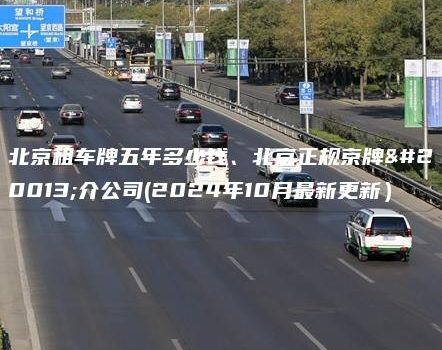 北京租车牌五年多少钱、北京正规京牌中介公司(2024年10月最新更新）