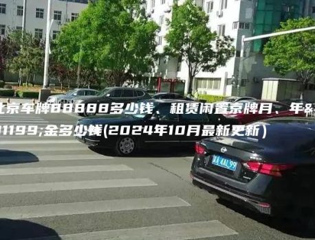 北京车牌88888多少钱、租赁闲置京牌月、年租金多少钱(2024年10月最新更新）
