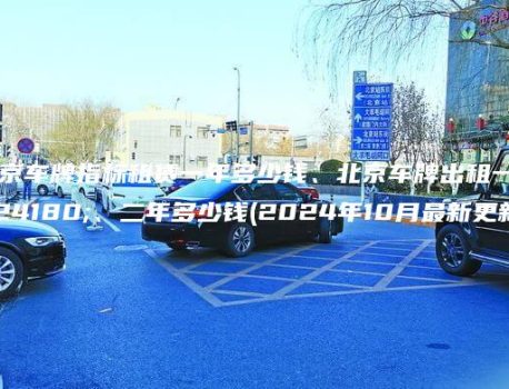 北京车牌指标租赁一年多少钱、北京车牌出租一年、二年多少钱(2024年10月最新更新）