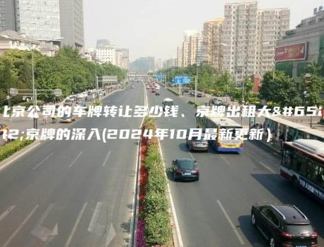 北京公司的车牌转让多少钱、京牌出租大，京牌的深入(2024年10月最新更新）