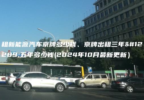 租新能源汽车京牌多少钱、京牌出租三年、五年多少钱(2024年10月最新更新）