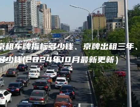 北京租车牌指标多少钱、京牌出租三年、十年多少钱(2024年10月最新更新）