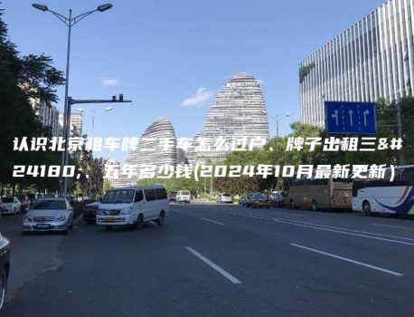 认识北京租车牌二手车怎么过户、牌子出租三年、五年多少钱(2024年10月最新更新）