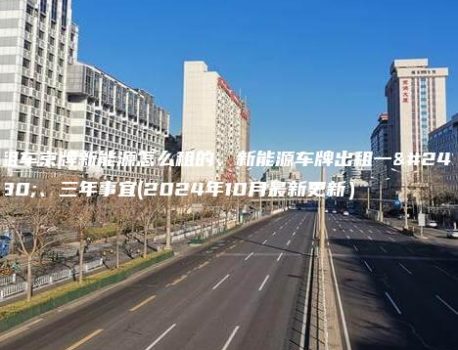 租车京牌新能源怎么租的、新能源车牌出租一年、三年事宜(2024年10月最新更新）