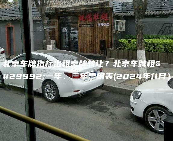 北京车牌指标出租京牌转让？北京车牌租用一年、三年费用表(2024年11月）