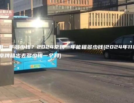 京牌租用一年多少钱？2024京牌一年能租多少钱(2024年11月）(京牌租出去多少钱一个月)