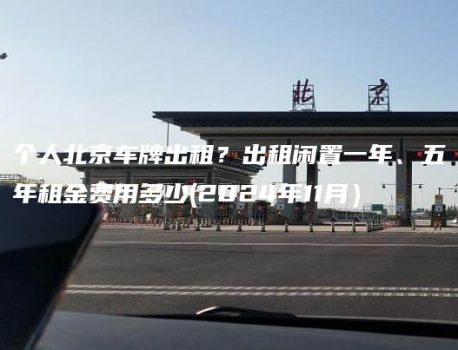 个人北京车牌出租？出租闲置一年、五年租金费用多少(2024年11月）