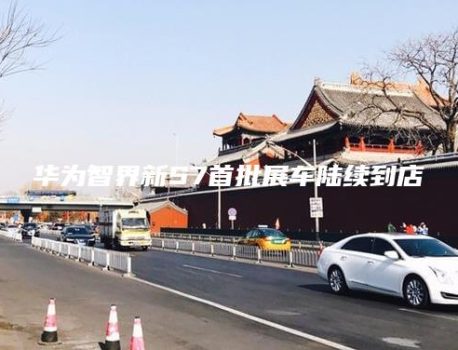 华为智界新S7首批展车陆续到店