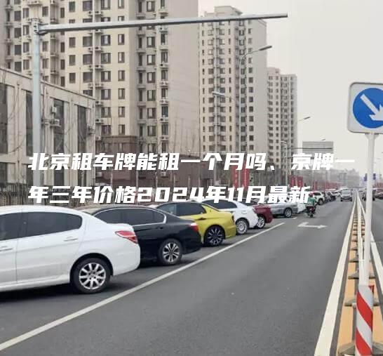 北京租车牌能租一个月吗、京牌一年三年价格2024年11月最新