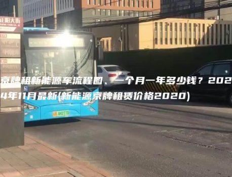 京牌租新能源车流程图、一个月一年多少钱？2024年11月最新(新能源京牌租赁价格2020)