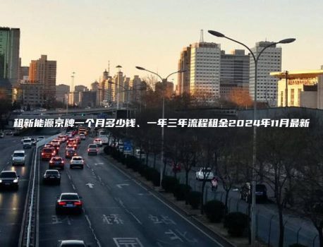租新能源京牌一个月多少钱、一年三年流程租金2024年11月最新