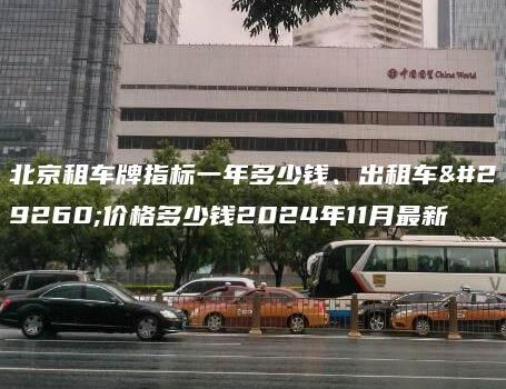 北京租车牌指标一年多少钱、出租车牌价格多少钱2024年11月最新