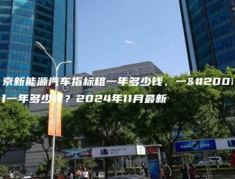 北京新能源汽车指标租一年多少钱、一个月一年多少钱？2024年11月最新