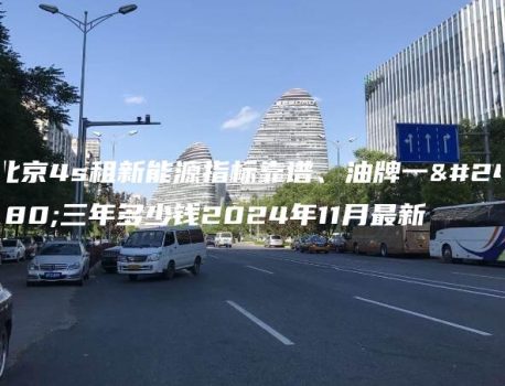 北京4s租新能源指标靠谱、油牌一年三年多少钱2024年11月最新