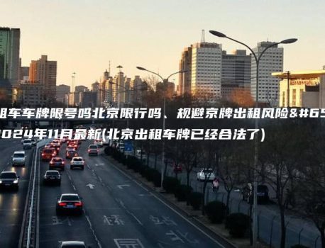 出租车车牌限号吗北京限行吗、规避京牌出租风险？2024年11月最新(北京出租车牌已经合法了)
