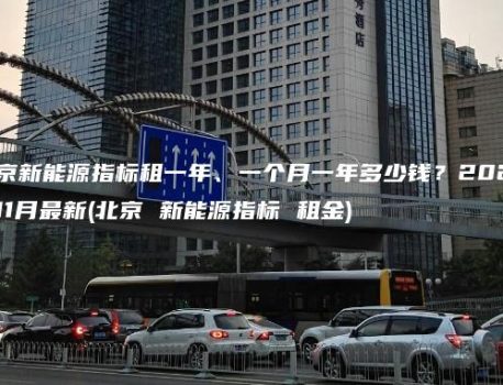 北京新能源指标租一年、一个月一年多少钱？2024年11月最新(北京 新能源指标 租金)