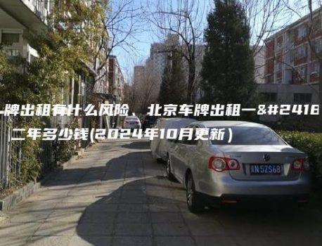 京牌出租有什么风险、北京车牌出租一年、二年多少钱(2024年10月更新）
