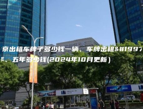 北京出租车牌子多少钱一辆、车牌出租三年、五年多少钱(2024年10月更新）