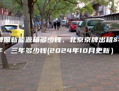 北京牌照新能源租多少钱、北京京牌出租一年、三年多少钱(2024年10月更新）