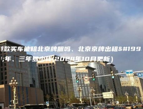 贷款买车能租北京牌照吗、北京京牌出租一年、三年多少钱(2024年10月更新）