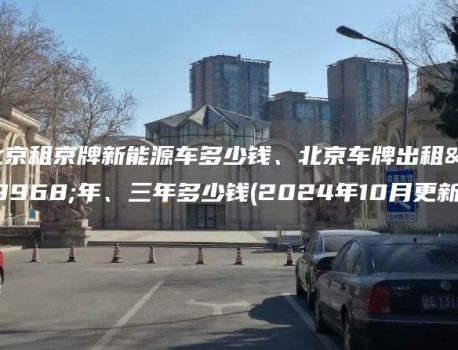 北京租京牌新能源车多少钱、北京车牌出租一年、三年多少钱(2024年10月更新）