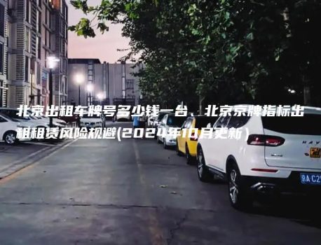 北京出租车牌号多少钱一台、北京京牌指标出租租赁风险规避(2024年10月更新）
