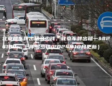 北京租车牌出租多少钱、北京车牌出租一年、三年多少钱(2024年10月更新）