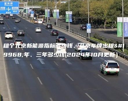 租个北京新能源指标多少钱、北京车牌出租一年、三年多少钱(2024年10月更新）