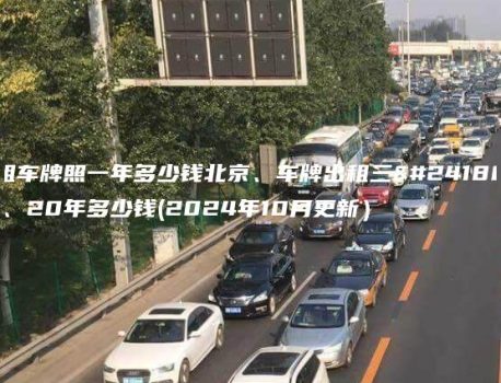 租车牌照一年多少钱北京、车牌出租三年、20年多少钱(2024年10月更新）