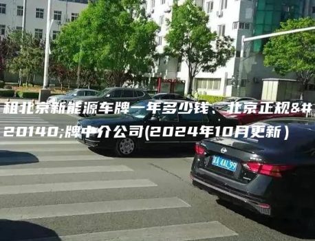 租北京新能源车牌一年多少钱、北京正规京牌中介公司(2024年10月更新）