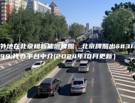 外地在北京租新能源牌照、北京牌照出租代办平台中介(2024年10月更新）