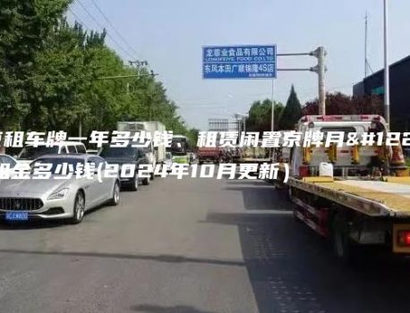 北京租车牌一年多少钱、租赁闲置京牌月、年租金多少钱(2024年10月更新）