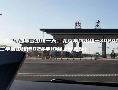 北京租车牌油车多少钱一天、北京车牌出租一年、二年多少钱(2024年10月上旬更新）
