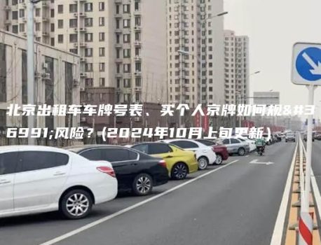 北京出租车车牌号表、买个人京牌如何规避风险？(2024年10月上旬更新）