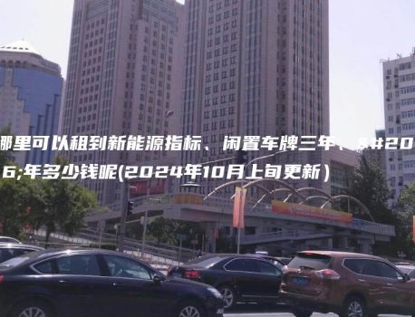 哪里可以租到新能源指标、闲置车牌三年、五年多少钱呢(2024年10月上旬更新）
