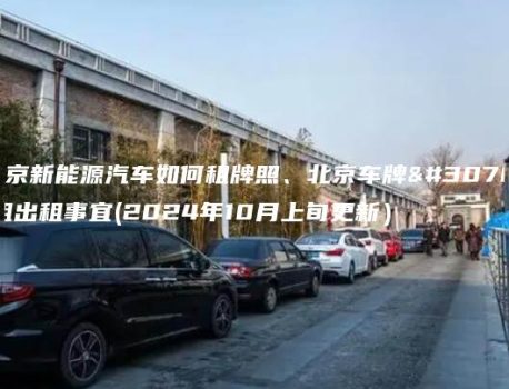 北京新能源汽车如何租牌照、北京车牌短租出租事宜(2024年10月上旬更新）