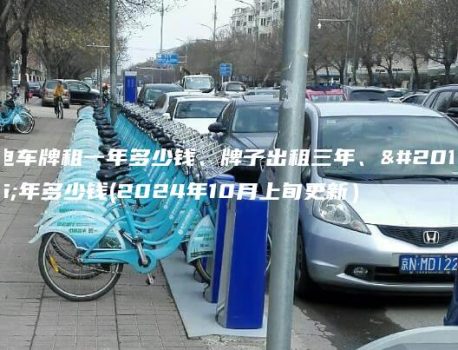 电车牌租一年多少钱、牌子出租三年、五年多少钱(2024年10月上旬更新）