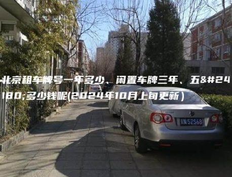 北京租车牌号一年多少、闲置车牌三年、五年多少钱呢(2024年10月上旬更新）