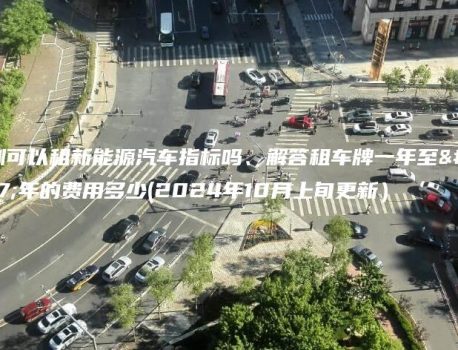 深圳可以租新能源汽车指标吗、解答租车牌一年至三年的费用多少(2024年10月上旬更新）