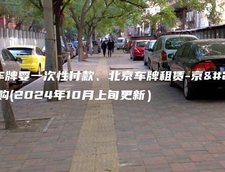 北京租车牌要一次性付款、北京车牌租赁-京牌出租收购(2024年10月上旬更新）