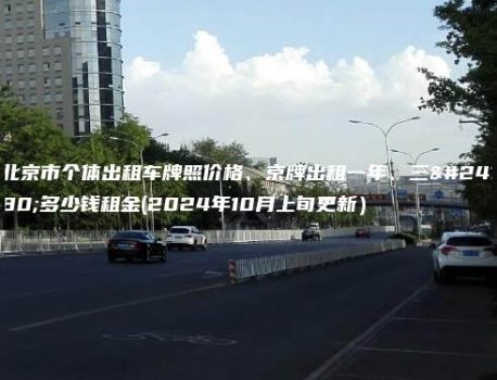 北京市个体出租车牌照价格、京牌出租一年、三年多少钱租金(2024年10月上旬更新）