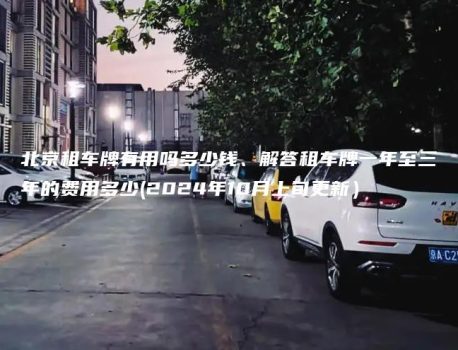 北京租车牌有用吗多少钱、解答租车牌一年至三年的费用多少(2024年10月上旬更新）