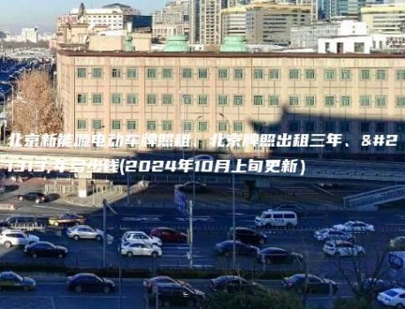 北京新能源电动车牌照租、北京牌照出租三年、十年多少钱(2024年10月上旬更新）