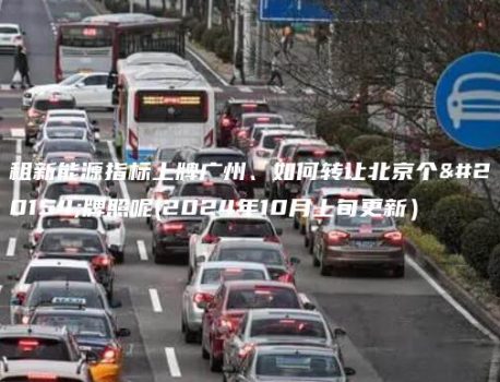 租新能源指标上牌广州、如何转让北京个人牌照呢(2024年10月上旬更新）