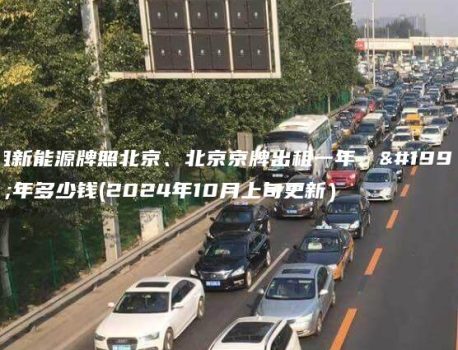 租新能源牌照北京、北京京牌出租一年、三年多少钱(2024年10月上旬更新）