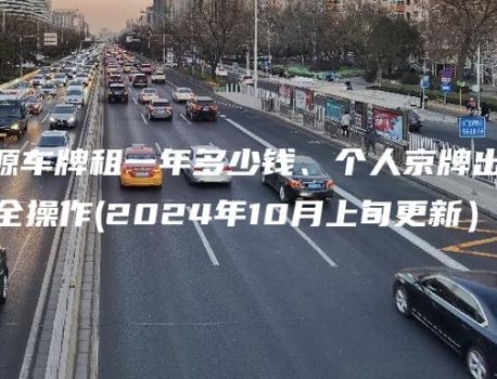 北京新能源车牌租一年多少钱、个人京牌出售如何安全操作(2024年10月上旬更新）